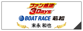 ファン感謝3Days ボートレースバトルトーナメント BOAT RACE 若松