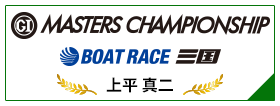 GⅠ MASTERS CHAMPIONSHIP BOAT RACE 三国