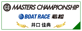 GⅠ MASTERS CHAMPIONSHIP BOAT RACE 若松