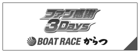 ファン感謝3Days ボートレースバトルトーナメント BOAT RACE からつ