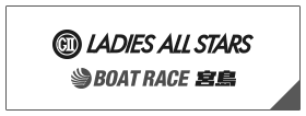 GⅡ LADIES ALL STARS BOAT RACE 宮島