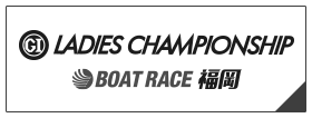 PGⅠ LADIES CHAMPIONSHIP BOAT RACE 福岡