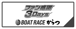 ファン感謝3Days ボートレースバトルトーナメント BOAT RACE からつ