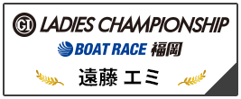 PGⅠ LADIES CHAMPIONSHIP BOAT RACE 福岡